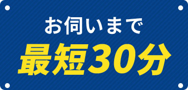 お伺いまで最短30分