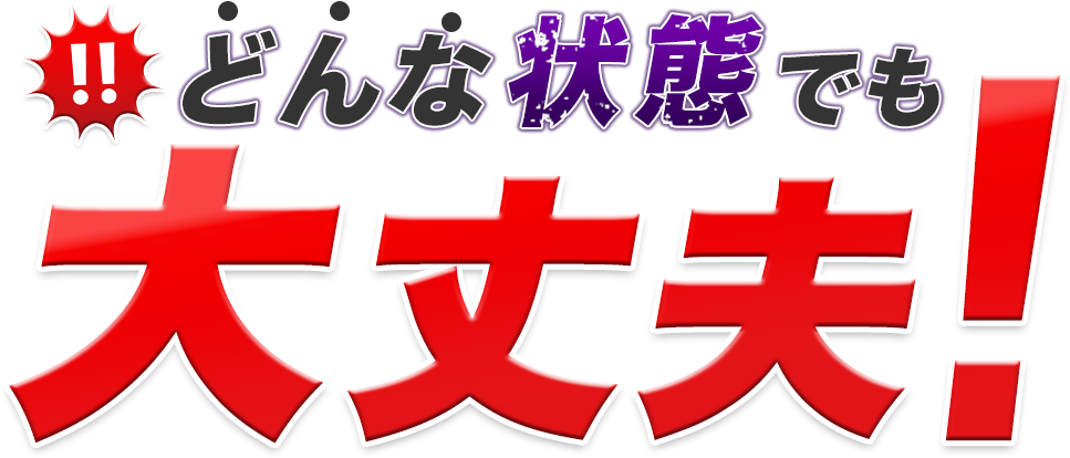 どんな状態でも大丈夫!